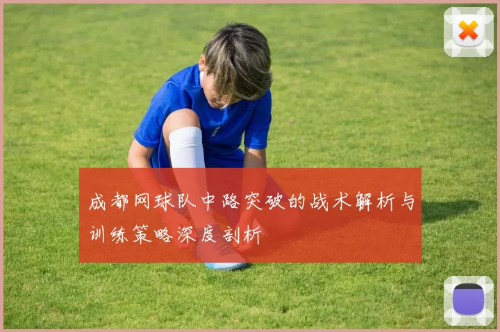 成都网球队中路突破的战术解析与训练策略深度剖析