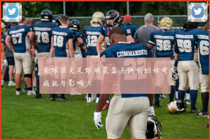 全球顶尖足球明星盘点他们的传奇成就与影响力