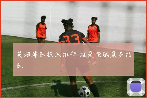 英超球队投入排行 谁是花钱最多的队