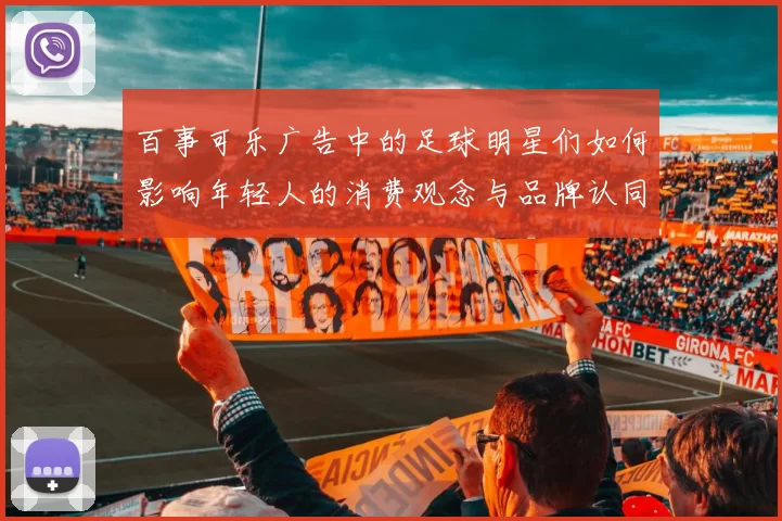 百事可乐广告中的足球明星们如何影响年轻人的消费观念与品牌认同
