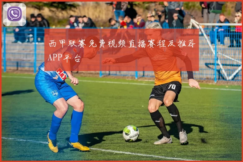 西甲联赛免费视频直播赛程及推荐APP平台