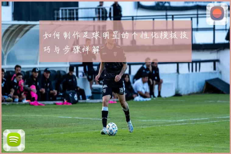 如何制作足球明星的个性化模板技巧与步骤详解