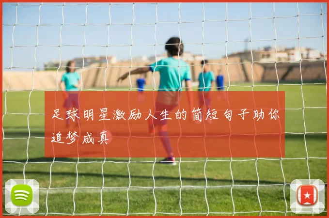 足球明星激励人生的简短句子助你追梦成真