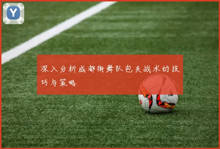 深入分析成都街舞队包夹战术的技巧与策略