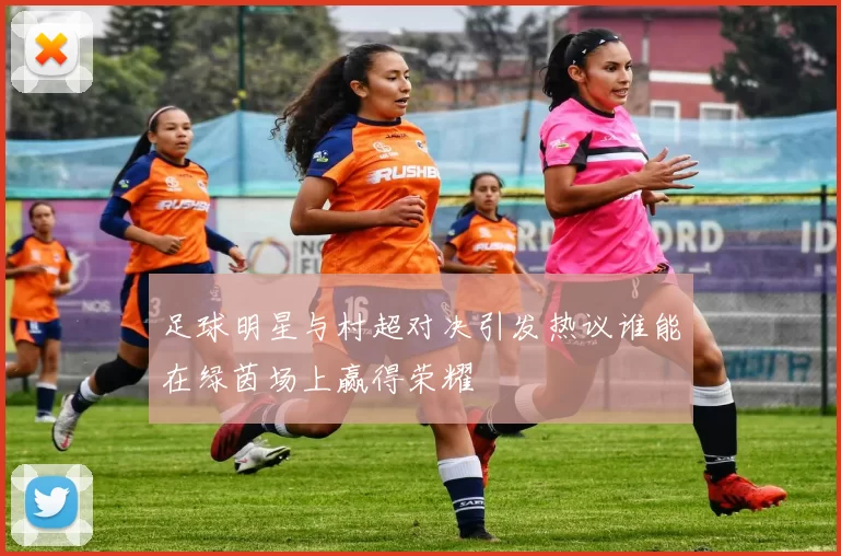 足球明星与村超对决引发热议谁能在绿茵场上赢得荣耀