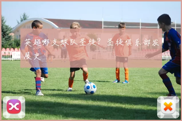 英超哪支球队圣徒？圣徒俱乐部发展史