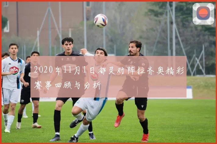 2020年11月1日都灵对阵拉齐奥精彩赛事回顾与分析