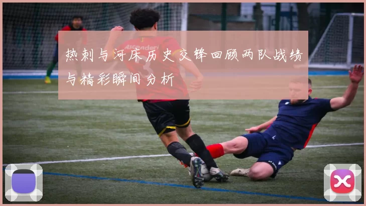 热刺与河床历史交锋回顾两队战绩与精彩瞬间分析
