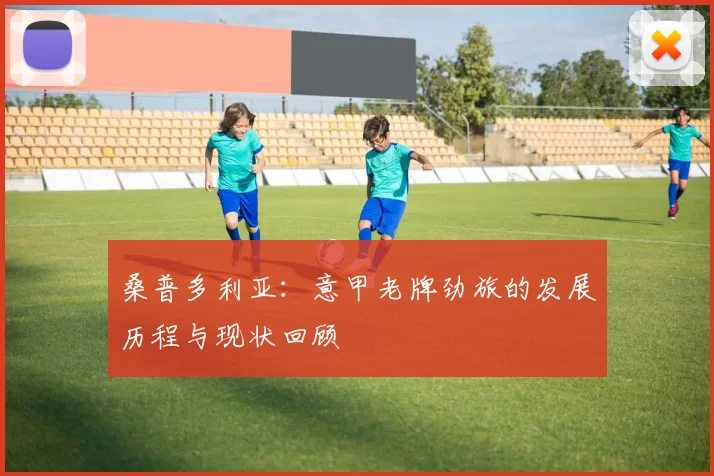桑普多利亚：意甲老牌劲旅的发展历程与现状回顾