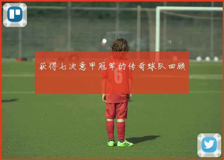 获得七次意甲冠军的传奇球队回顾