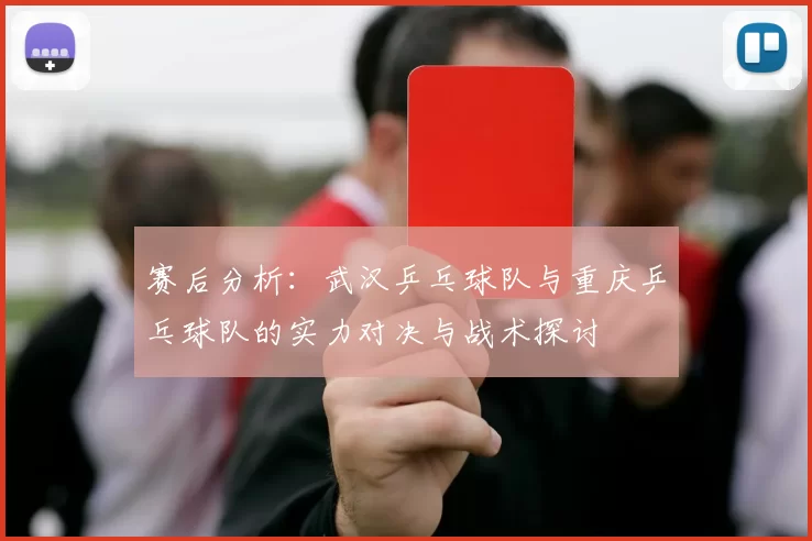 赛后分析：武汉乒乓球队与重庆乒乓球队的实力对决与战术探讨