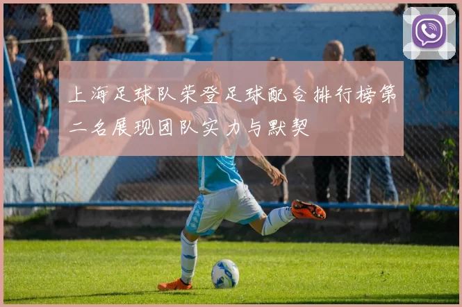 上海足球队荣登足球配合排行榜第二名展现团队实力与默契