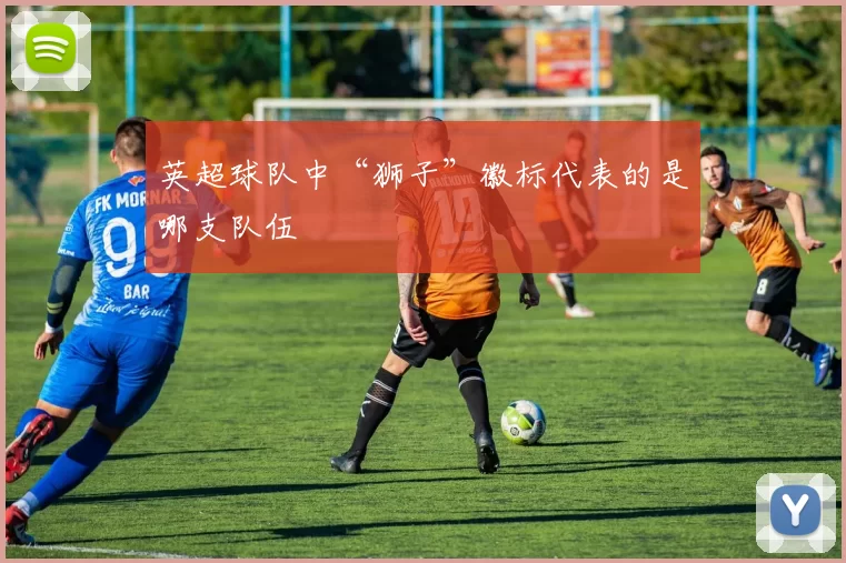 英超球队中“狮子”徽标代表的是哪支队伍