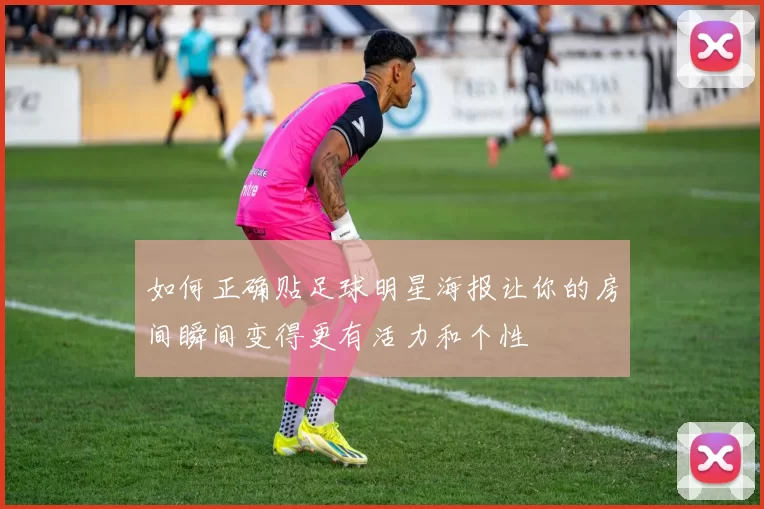 如何正确贴足球明星海报让你的房间瞬间变得更有活力和个性
