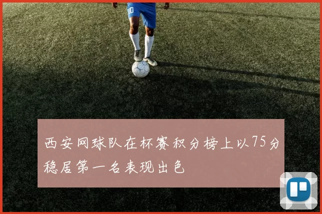 西安网球队在杯赛积分榜上以75分稳居第一名表现出色