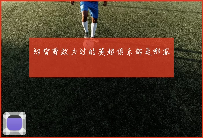 郑智曾效力过的英超俱乐部是哪家