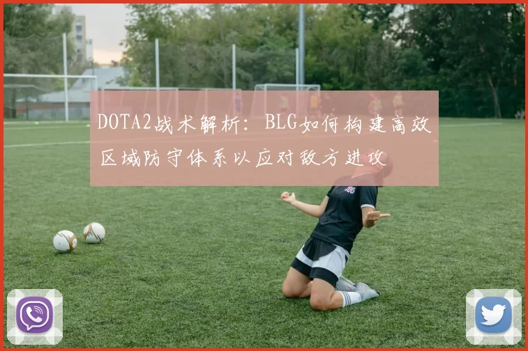 DOTA2战术解析：BLG如何构建高效区域防守体系以应对敌方进攻