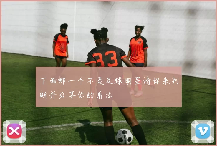 下面哪一个不是足球明星请你来判断并分享你的看法