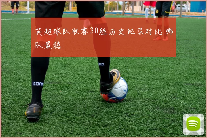 英超球队联赛30胜历史纪录对比 哪队最稳