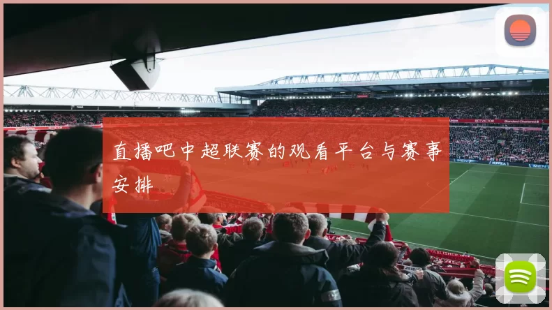 直播吧中超联赛的观看平台与赛事安排