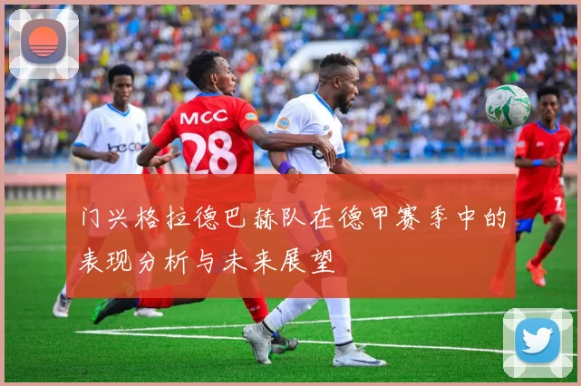 门兴格拉德巴赫队在德甲赛季中的表现分析与未来展望