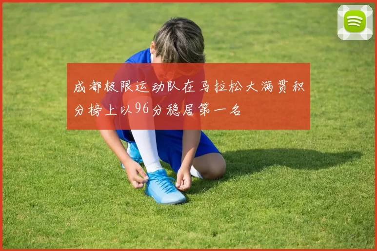 成都极限运动队在马拉松大满贯积分榜上以96分稳居第一名