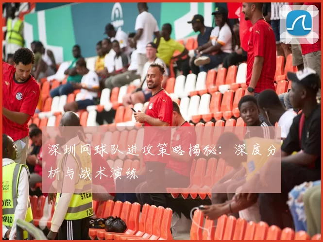 深圳网球队进攻策略揭秘：深度分析与战术演练