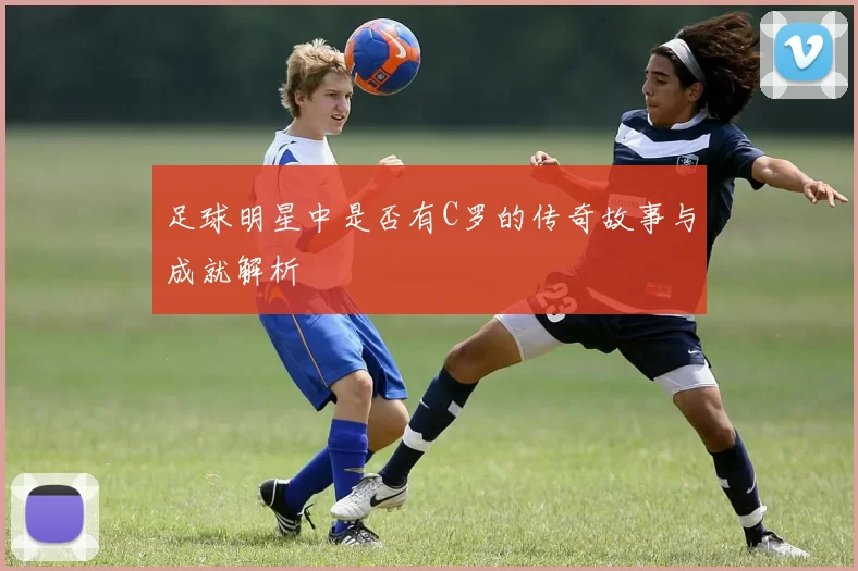 足球明星中是否有C罗的传奇故事与成就解析