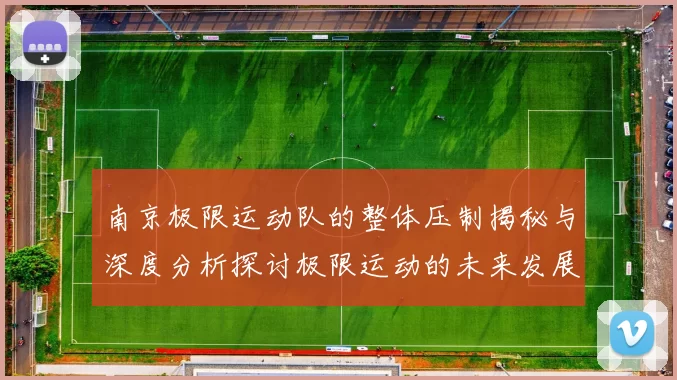 南京极限运动队的整体压制揭秘与深度分析探讨极限运动的未来发展趋势