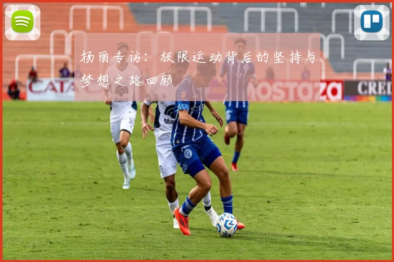 杨丽专访：极限运动背后的坚持与梦想之路回顾