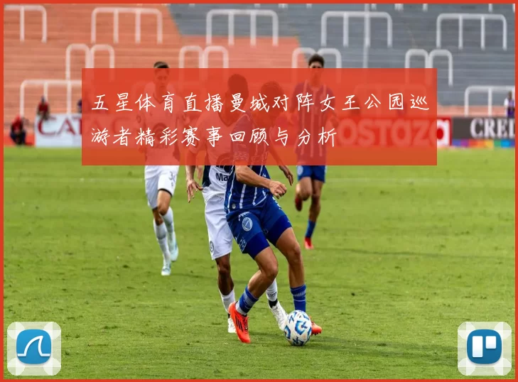 五星体育直播曼城对阵女王公园巡游者精彩赛事回顾与分析