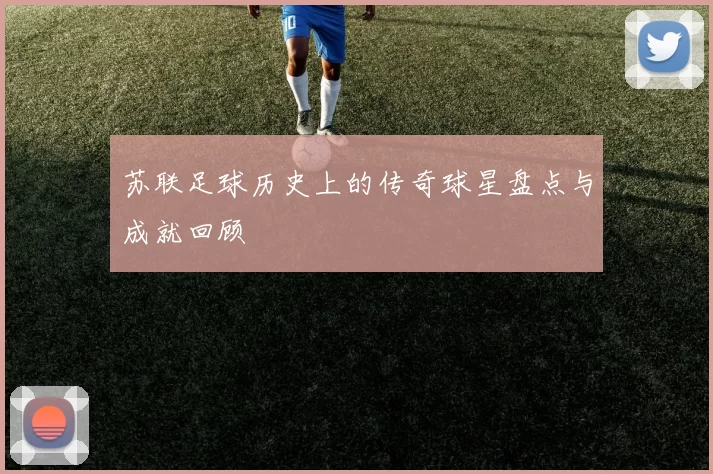 苏联足球历史上的传奇球星盘点与成就回顾
