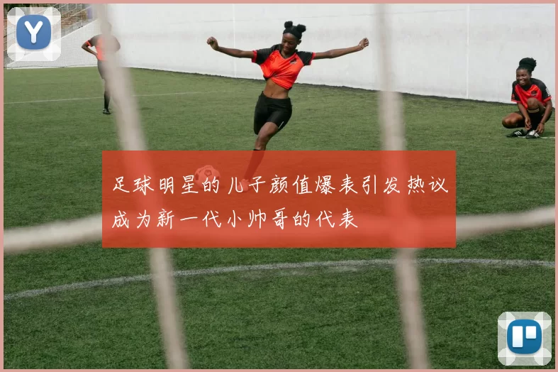 足球明星的儿子颜值爆表引发热议成为新一代小帅哥的代表